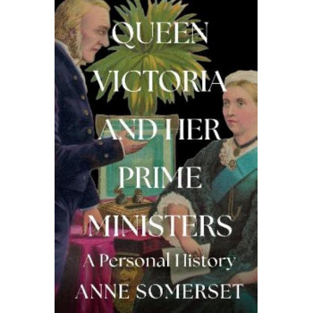 Queen Victoria and her Prime Ministers: A Personal History