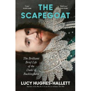 The Scapegoat: The Brilliant Brief Life of the Duke of Buckingham