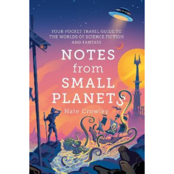 Notes from Small Planets: Your Pocket Travel Guide to the Worlds of Science Fiction and Fantasy