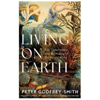 Living on Earth: Life, Consciousness and the Making of the Natural World