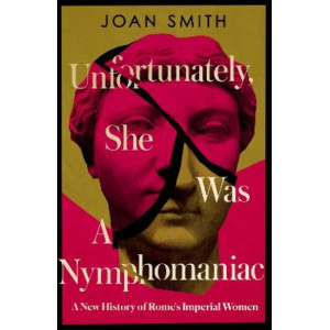 Unfortunately, She was a Nymphomaniac: A New History of Rome's Imperial Women