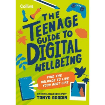 The Teenage Guide to Digital Wellbeing: Learn healthy tech habits, overcome online distractions, and stay safe on the internet with this essential gui