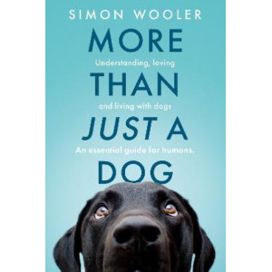 More Than Just a Dog: Understanding, loving and living with dogs. An essential guide for humans.