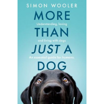 More Than Just a Dog: Understanding, loving and living with dogs. An essential guide for humans.