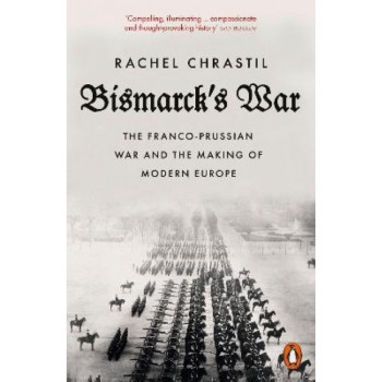 Bismarck's War: The Franco-Prussian War and the Making of Modern Europe