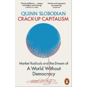 Crack-Up Capitalism: Market Radicals and the Dream of a World Without Democracy