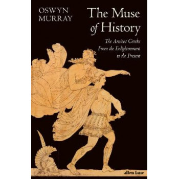 The Muse of History: The Ancient Greeks from the Enlightenment to the Present