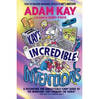 Kay's Incredible Inventions: A fascinating and fantastically funny guide to inventions that changed the world (and some that definitely didn't)