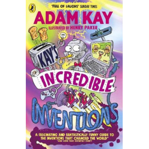 Kay's Incredible Inventions: A fascinating and fantastically funny guide to inventions that changed the world (and some that definitely didn't)