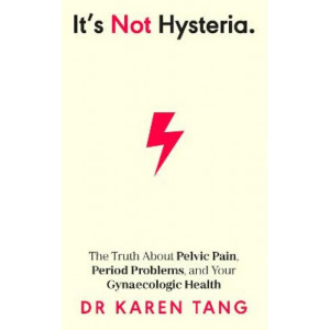 It's Not Hysteria: The Truth About Pelvic Pain, Period Problems, and Your Gynaecologic Health