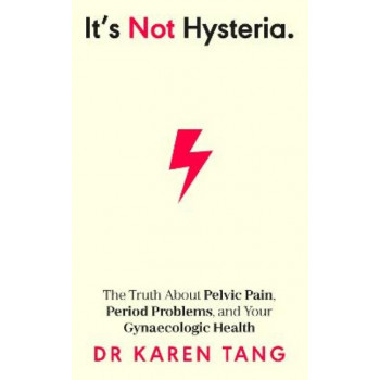 It's Not Hysteria: The Truth About Pelvic Pain, Period Problems, and Your Gynaecologic Health