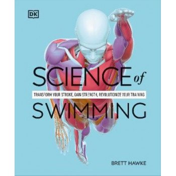 Science of Swimming: Transform Your Stroke, Improve Strength, Revolutionize Your Training