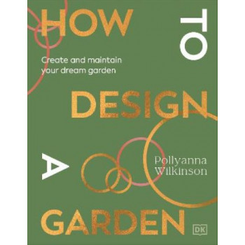 How to Design a Garden: Create and Maintain Your Dream Garden