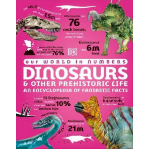 Our World in Numbers Dinosaurs and Other Prehistoric Life: An Encyclopedia of Fantastic Facts