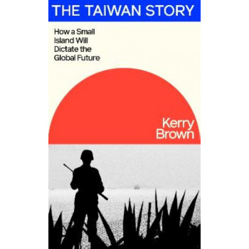 The Taiwan Story: How a Small Island Will Dictate the Global Future