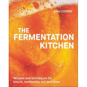 The Fermentation Kitchen: Recipes and Techniques for Kimchi, Kombucha, Koji and More