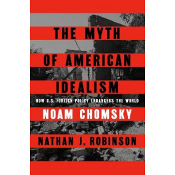 The Myth of American Idealism: How U.S. Foreign Policy Endangers the World