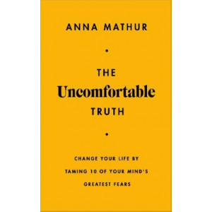 The Uncomfortable Truth: Change Your Life By Taming 10 of Your Mind's Greatest Fears