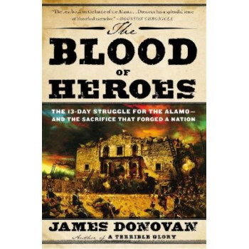 The Blood of Heroes: The 13-Day Struggle for the Alamo - and the Sacrifice That Forged a Nation