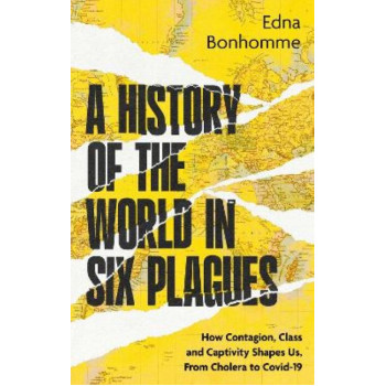 A History of the World in Six Plagues: How Contagion, Class and Captivity Shape Us, from Cholera to Covid-19