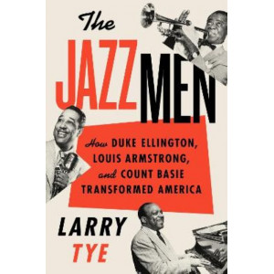 The Jazzmen: How Duke Ellington, Louis Armstrong, And Count Basie Transformed America