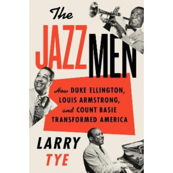 The Jazzmen: How Duke Ellington, Louis Armstrong, And Count Basie Transformed America