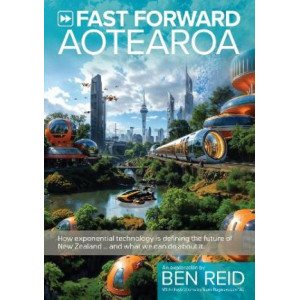 Fast Forward Aotearoa: How exponential technology is defining the future of New Zealand...and what we can do about it.