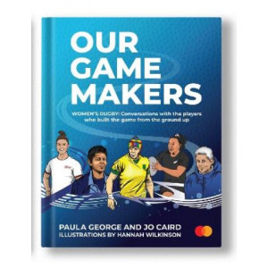 Our GameMakers: Women's Rugby: Conversations with the players who built the game from the ground up