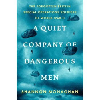 A Quiet Company of Dangerous Men: The Forgotten British Special Operations Soldiers of World War II