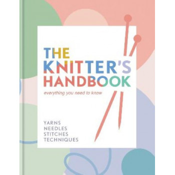 The Knitter's Handbook: Everything you need to know: yarns, needles, stitches, techniques