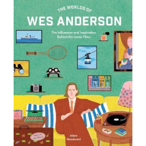 The Worlds of Wes Anderson: The Influences and Inspiration Behind the Iconic Films