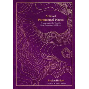 Atlas of Paranormal Places: A Journey to the World's Most Supernatural Places