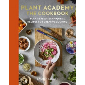 Plant Academy: The Cookbook: Plant-based techniques & recipes for creative cooking