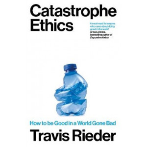 Catastrophe Ethics: How to Be Good in a World Gone Bad