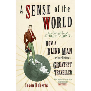 A Sense of the World: How a Blind Man Became History's Greatest Traveller