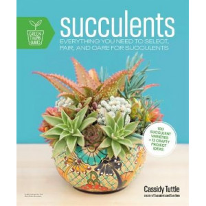 Succulents: Everything You Need to Select, Pair and Care for Succulents