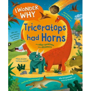 I Wonder Why Triceratops Had Horns: and other questions about dinosaurs