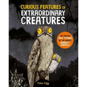 Curious Features Of Extraordinary Creatures: The amazing true stories of the world's weirdest animals