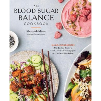 The Blood Sugar Balance Cookbook: 100 Delicious Recipes That Let You Ditch the Crave, Crash, Fat-Storing Cycle and Heal Your Metabolism