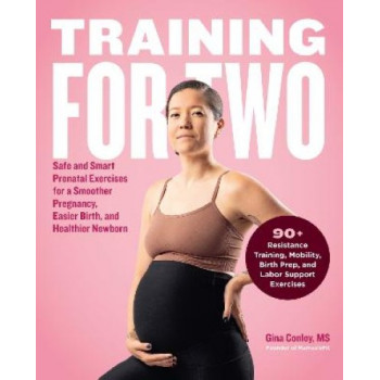 Training for Two: Safe and Smart Prenatal Exercises for a Smoother Pregnancy, Easier Birth, and Healthier Newborn - 90+ Resistance Training, Mobility,