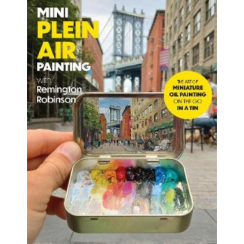 Mini Plein Air Painting with Remington Robinson: The art of miniature oil painting on the go in a portable tin