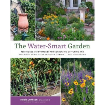 The Water-Smart Garden: Techniques and Strategies for Conserving, Capturing, and Efficiently Using Water in Today's Climate... and Tomorrow's