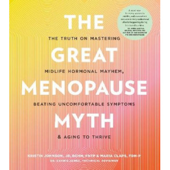 The Great Menopause Myth: The Truth on Mastering Midlife Hormonal Mayhem, Beating Uncomfortable Symptoms, and Aging to Thrive