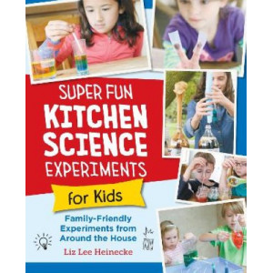 Super Fun Kitchen Science Experiments for Kids: 52 Family Friendly Experiments from Around the House