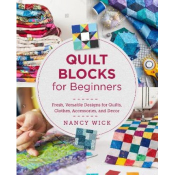 Quilt Blocks for Beginners: Fresh, Versatile Designs for Quilts, Clothes, Accessories, and Decor