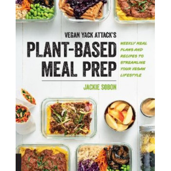 Vegan Yack Attack's Plant-Based Meal Prep: Weekly Meal Plans and Recipes to Streamline Your Vegan Lifestyle