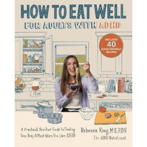 How to Eat Well for Adults with ADHD: A Practical, Non-Diet Guide to Feeding Your Body & Mind When You Have ADHD