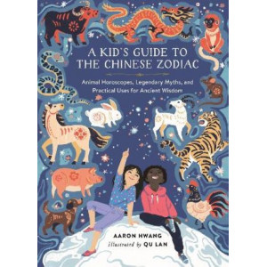 A Kid's Guide to the Chinese Zodiac: Animal Horoscopes, Legendary Myths, and Practical Uses for Ancient Wisdom