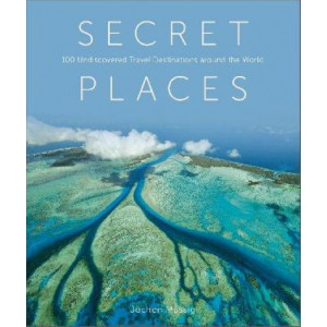 Secret Places: 100 Undiscovered Travel Destinations around the World