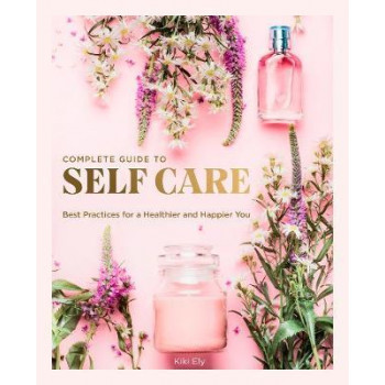 Complete Guide to Self Care: Best Practices for a Healthier and Happier You